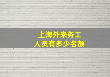 上海外来务工人员有多少名额