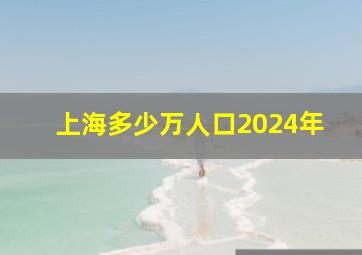 上海多少万人口2024年