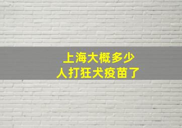 上海大概多少人打狂犬疫苗了