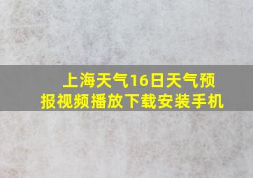 上海天气16日天气预报视频播放下载安装手机