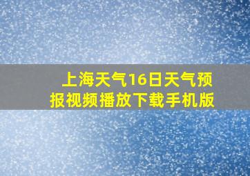 上海天气16日天气预报视频播放下载手机版