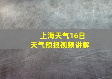 上海天气16日天气预报视频讲解