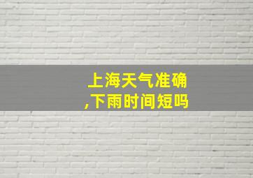 上海天气准确,下雨时间短吗