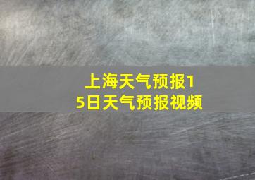 上海天气预报15日天气预报视频