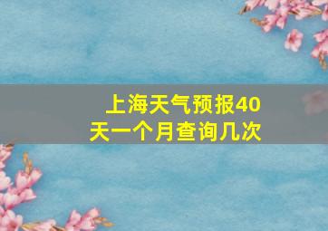 上海天气预报40天一个月查询几次