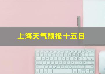 上海天气预报十五日