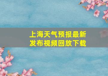 上海天气预报最新发布视频回放下载