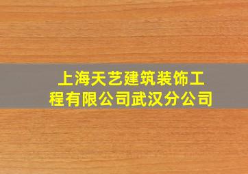 上海天艺建筑装饰工程有限公司武汉分公司