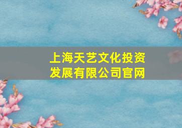 上海天艺文化投资发展有限公司官网