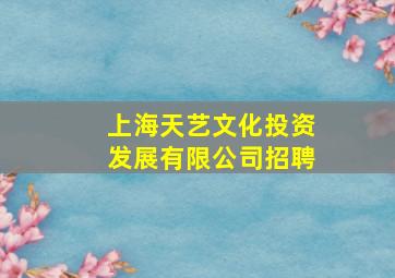 上海天艺文化投资发展有限公司招聘