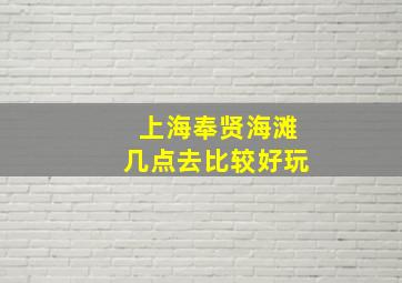 上海奉贤海滩几点去比较好玩