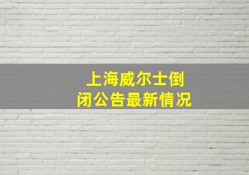 上海威尔士倒闭公告最新情况