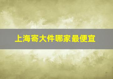 上海寄大件哪家最便宜