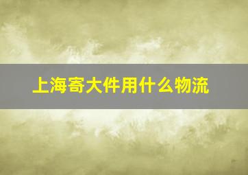 上海寄大件用什么物流