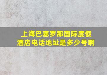 上海巴塞罗那国际度假酒店电话地址是多少号啊