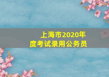 上海市2020年度考试录用公务员