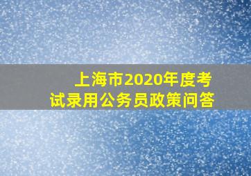 上海市2020年度考试录用公务员政策问答