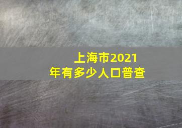 上海市2021年有多少人口普查