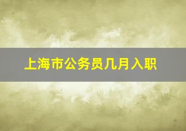 上海市公务员几月入职