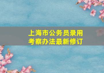 上海市公务员录用考察办法最新修订