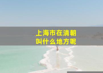 上海市在清朝叫什么地方呢