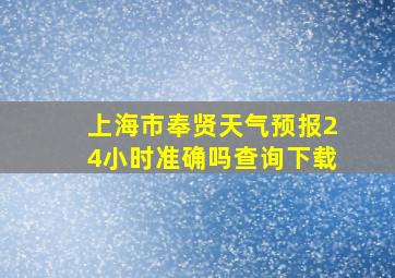 上海市奉贤天气预报24小时准确吗查询下载