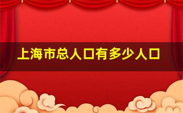 上海市总人口有多少人口