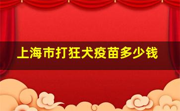 上海市打狂犬疫苗多少钱