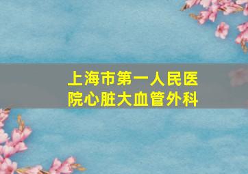 上海市第一人民医院心脏大血管外科