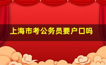 上海市考公务员要户口吗