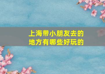 上海带小朋友去的地方有哪些好玩的