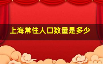 上海常住人口数量是多少