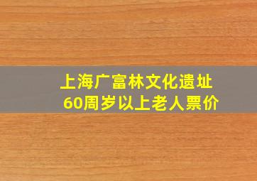 上海广富林文化遗址60周岁以上老人票价