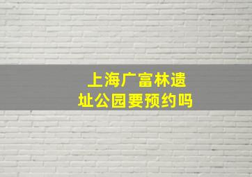 上海广富林遗址公园要预约吗