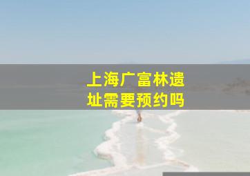 上海广富林遗址需要预约吗