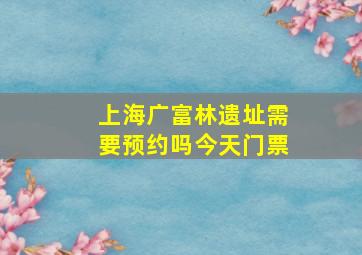 上海广富林遗址需要预约吗今天门票