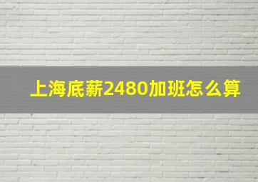 上海底薪2480加班怎么算