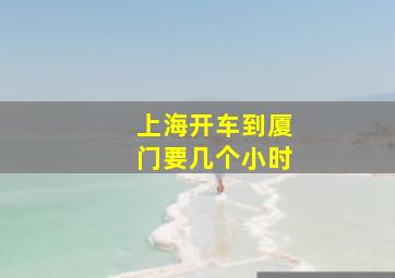 上海开车到厦门要几个小时