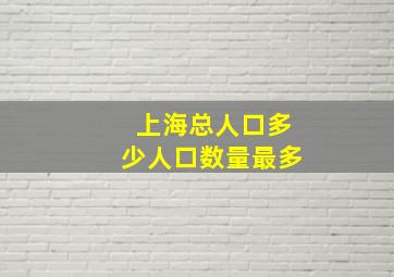 上海总人口多少人口数量最多