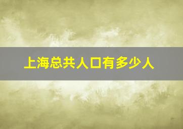 上海总共人口有多少人