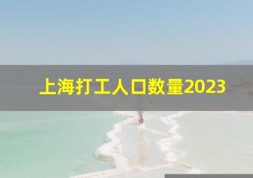 上海打工人口数量2023