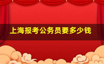 上海报考公务员要多少钱