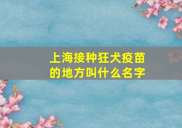 上海接种狂犬疫苗的地方叫什么名字