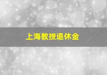 上海教授退休金