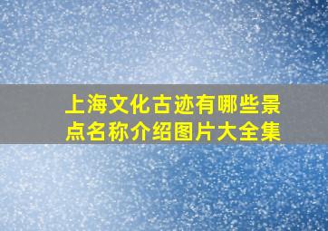 上海文化古迹有哪些景点名称介绍图片大全集