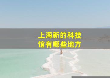 上海新的科技馆有哪些地方