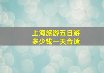 上海旅游五日游多少钱一天合适