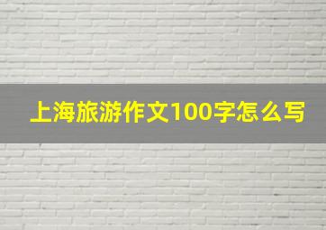 上海旅游作文100字怎么写