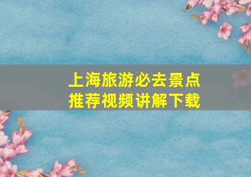 上海旅游必去景点推荐视频讲解下载