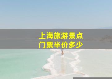 上海旅游景点门票半价多少